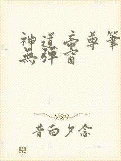 神道帝尊笔趣阁无弹窗