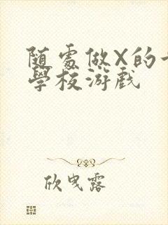 随处做X的世界学校游戏