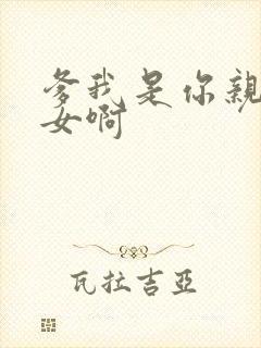 爹我是你亲生闺女啊