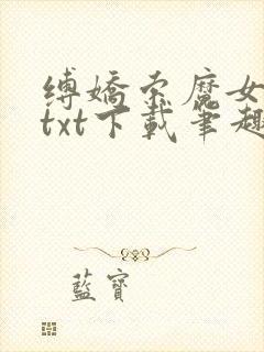 缚娇索魔女绳劫txt下载笔趣阁