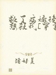 救了病娇后他总想杀我[穿书]