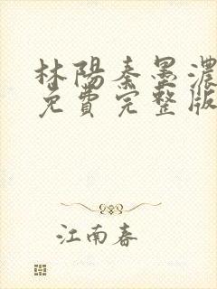 林阳秦墨浓小说免费完整版简介