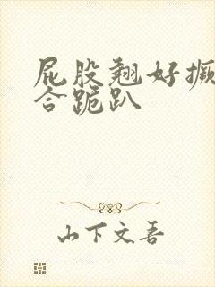 屁股翘好撅高迎合跪趴