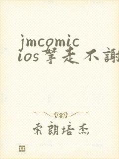 jmcomicios拿走不谢