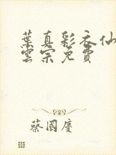 叶真彩衣仙子齐云宗免费