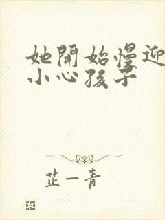 她开始慢迎迎合小心孩子
