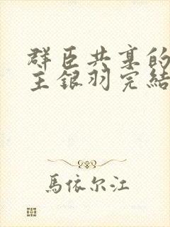 群臣共享的小公主银羽完结了吗