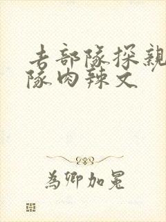 去部队探亲被全队肉辣文
