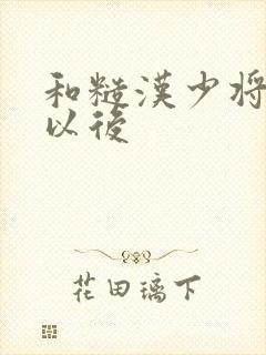 和糙汉少将闪婚以后
