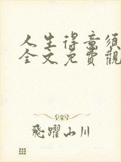 人生得意须纵欢全文免费观看