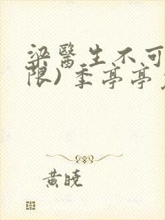 梁医生不可以(限) 季亭亭免费阅读
