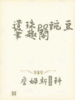 遗珠po豌豆荚笔趣阁