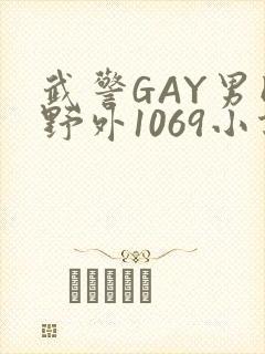 武警GAY男同野外1069小说