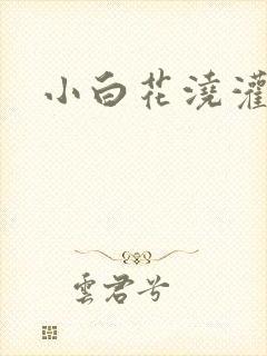 小白花浇灌日常