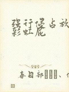 强行侵占放了个彩虹屁