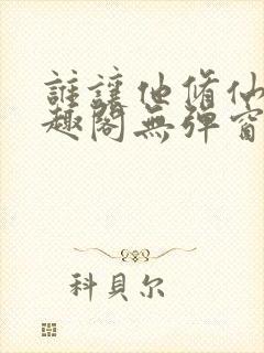 谁让他修仙的笔趣阁无弹窗