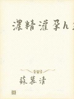 浓精灌孕h攵女