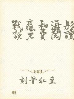 战赢和海彤的小说免费阅读无弹窗
