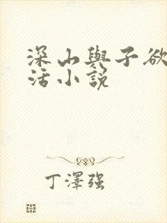 深山与子欲乱生活小说