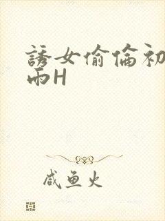 诱女偷伦初尝云雨H