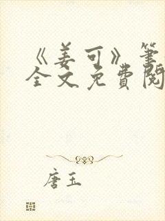 《姜可》笔趣阁全文免费阅读
