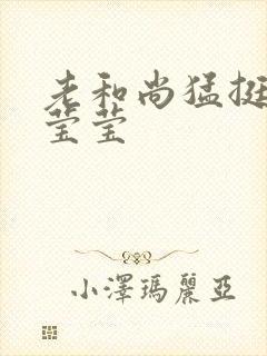 老和尚猛挺进她莹莹