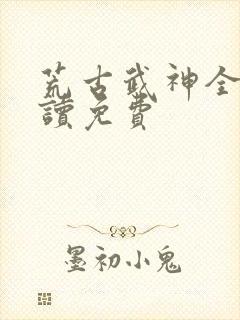荒古武神全文阅读免费封面