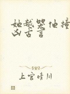 她越哭他撞得越凶古言