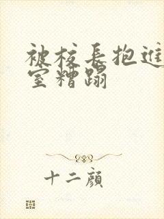被校长抱进办公室糟蹋