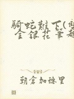 骑蛇难下(双) 金银花笔趣阁