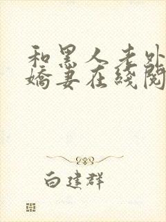 和黑人老外交换娇妻在线阅读