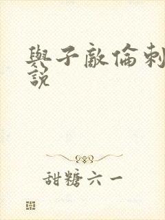 与子敌伦刺激小说