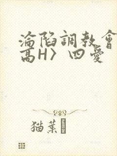 沦陷调教会所〈高H〉四爱