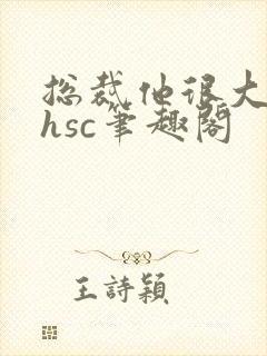 总裁他很大年上hsc笔趣阁