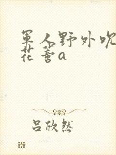 军人野外吮她的花蒂a封面
