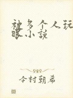 被多个人玩屁股眼小说