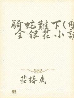 骑蛇难下(双) 金银花小说
