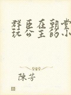 群臣在朝堂上却玩公主的小说