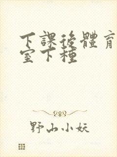 下课后体育器材室下种