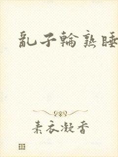 乱子轮熟睡1区