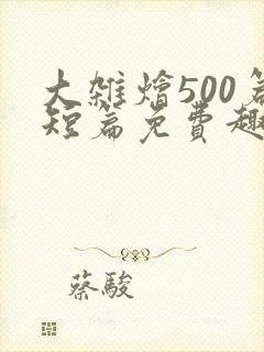 大杂烩500篇短篇免费趣笔阁在