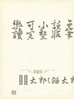 乐可小说免费阅读完整版笔趣无弹窗诸天阁