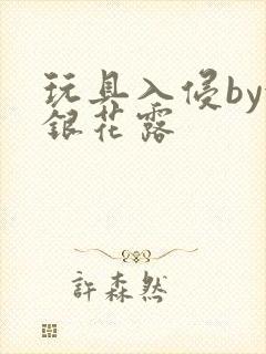 玩具入侵by金银花露