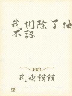 我们除了他谁都不认