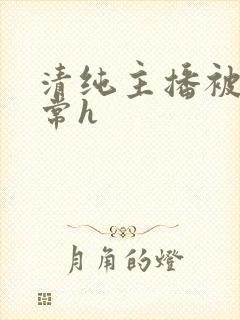 清纯主播被脔日常h