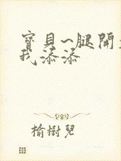 宝贝~腿开大点我添添
