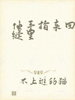 他手指来回在花缝里