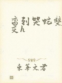脔到哭蛇双根宫交h封面
