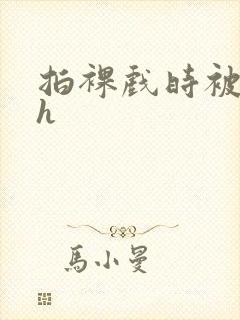 拍裸戏时被c了h封面