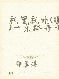 戏里戏外(现场)一叶孤舟笔趣阁全文封面
